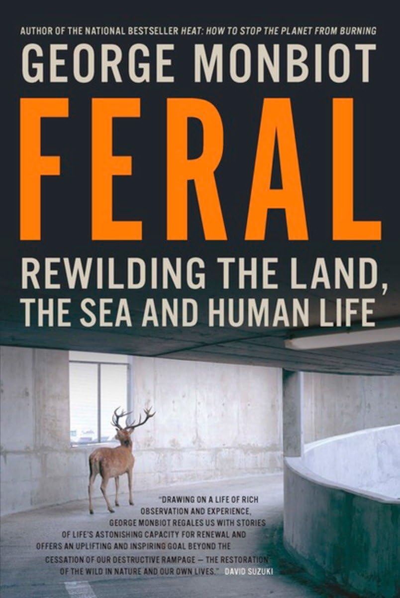 Feral: Rewilding the Land, Sea and Human Life by George Monbiot