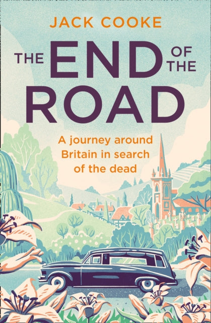 The End of the Road : A Journey Around Britain in Search of the Dead by Jack Cooke