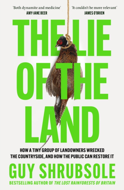 The Lie of the Land : How a Tiny Group of Landowners Wrecked the Countryside, and How the Public Can Restore it by Guy Shrubsole