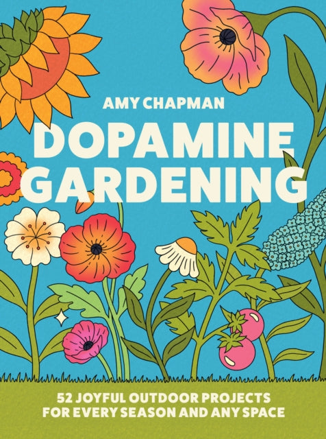 Dopamine Gardening : 52 Joyful Outdoor Projects for Every Season and Any Space by Amy Chapman