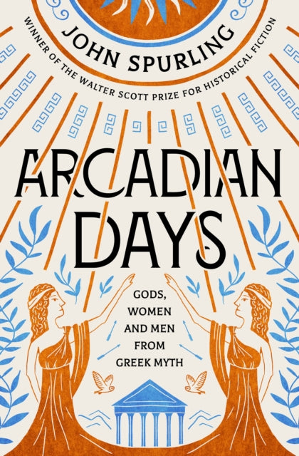 Arcadian Days : Gods, Women and Men from Greek Myth by John Spurling