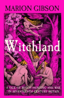 Witchland : A Tale of Witch Hunting and War in Seventeenth-Century Britain by Marion Gibson