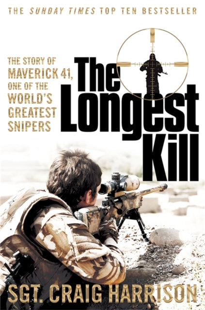 The Longest Kill : The Story of Maverick 41, One of the World's Greatest Snipers by Craig Harrison
