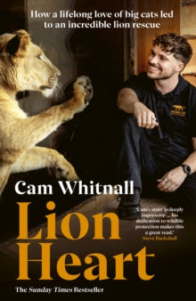 Lion Heart : How a lifelong love of big cats led to an incredible lion rescue by Cam Whitnall