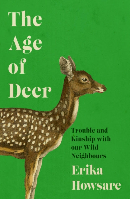 The Age of Deer: Trouble and Kinship with our Wild Neighbours by Erika Howsare