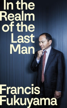 In the Realm of the Last Man by Francis Fukuyama