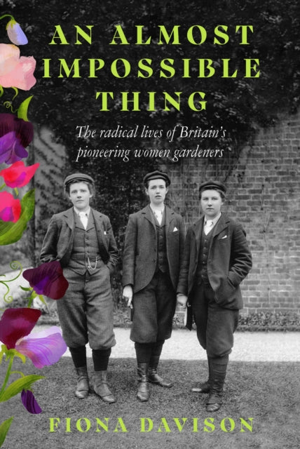 An Almost Impossible Thing : The radical lives of Britain's pioneering women gardeners by Fiona Davison