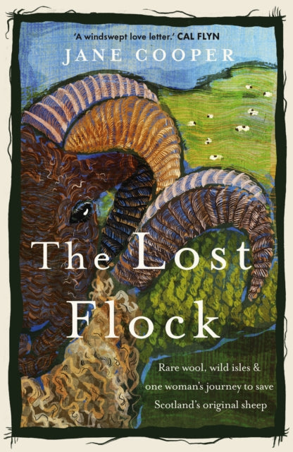 The Lost Flock : Rare Wool, Wild Isles and One Woman’s Journey to Save Scotland’s Original Sheep by Jane Cooper