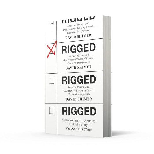Rigged: America, Russia and 100 Years of Covert Electoral Interference by David Shimer