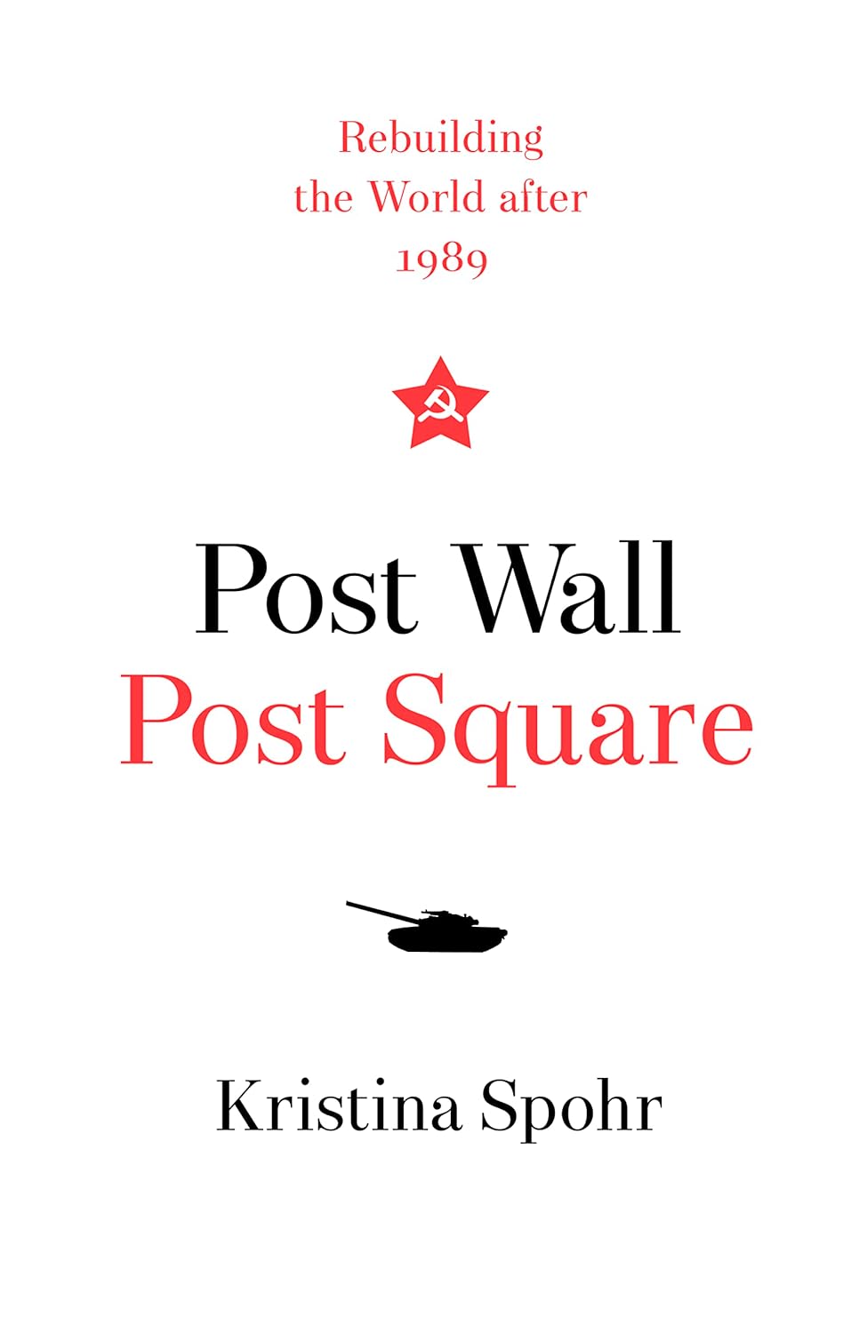 Post Wall, Post Square: Rebuilding the World after 1989 by Kristina Spohr