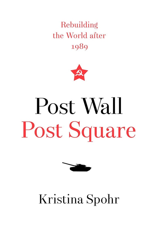 Post Wall, Post Square: Rebuilding the World after 1989 by Kristina Spohr