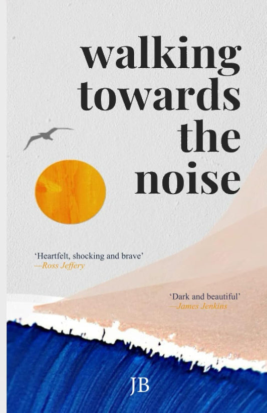 Walking Towards The Noise: Poems for those who feel life's complexities by John Bowie