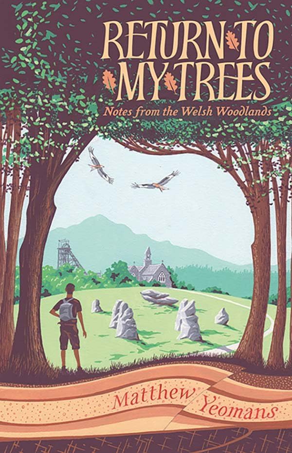 Return to My Trees : Notes from the Welsh Woodlands by Matthew Yeomans