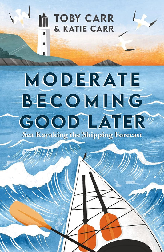 Moderate Becoming Good Later: Sea Kayaking the Shipping Forecast by Katie Carr and Toby Carr