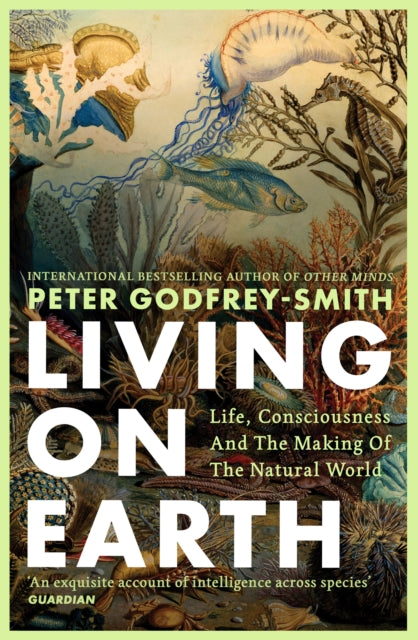 Living on Earth : Life, Consciousness and the Making of the Natural World by Peter Godfrey-Smith