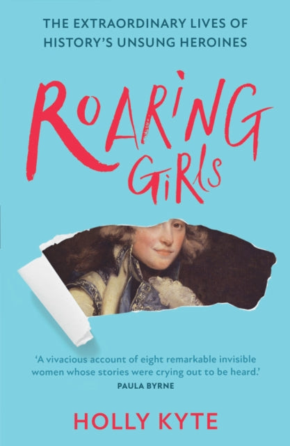 Roaring Girls : The Extraordinary Lives of History’s Unsung Heroines by Holly Kyte