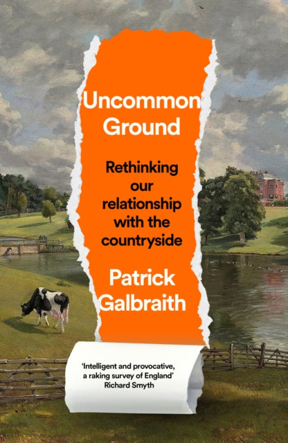 Uncommon Ground : Rethinking Our Relationship with the Countryside by Patrick Galbraith