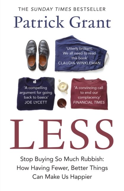 Less : Stop Buying So Much Rubbish: How Having Fewer, Better Things Can Make Us Happier by Patrick Grant