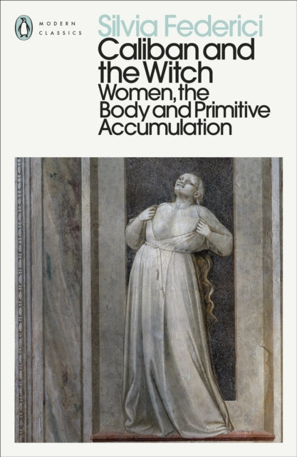 Caliban and the Witch : Women, the Body and Primitive Accumulation by Silvia Federici