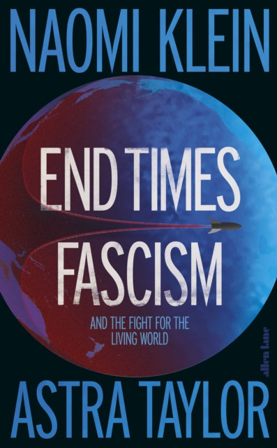 End Times Fascism : And the Fight for the Living World by Naomi Klein and Astra Taylor