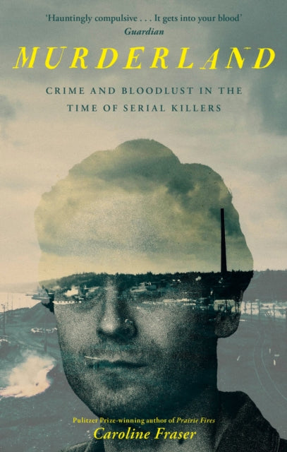 Murderland : Crime and Bloodlust in the Time of Serial Killers by Caroline Fraser