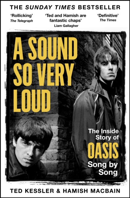 A Sound So Very Loud : The Inside Story of Oasis And All Their Songs by Ted Kessler and Hamish MacBain