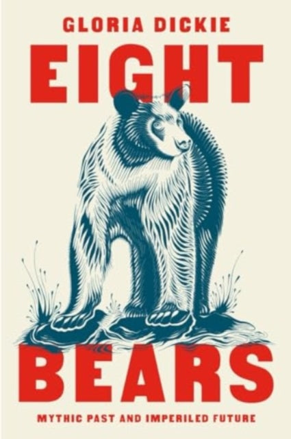 Eight Bears : Mythic Past and Imperiled Future by Gloria Dickie