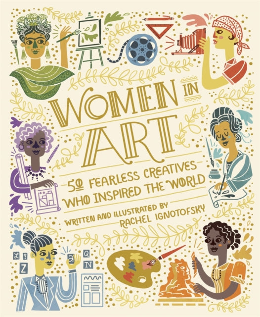Women in Art : 50 Fearless Creatives Who Inspired the World by Rachel Ignotofsky
