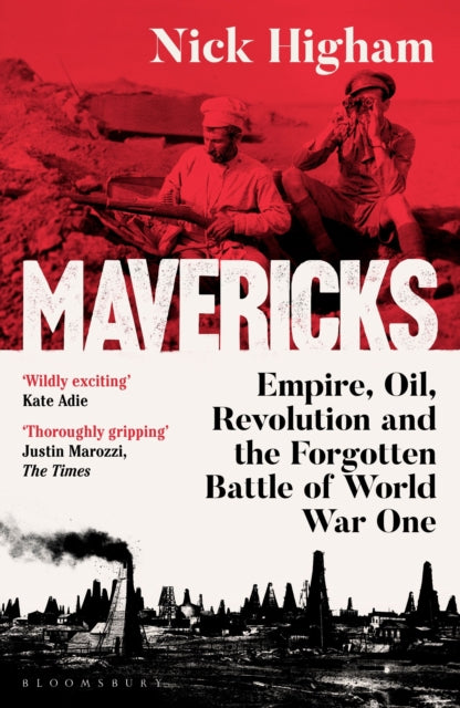 Mavericks : Empire, Oil, Revolution and the Forgotten Battle of World War One by Nick Higham