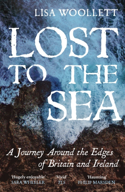 Lost to the Sea: A Journey Around the Edges of Britain and Ireland by Lisa Woollett