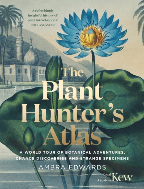 The Plant-Hunter's Atlas : A World Tour of Botanical Adventures, Chance Discoveries and Strange Specimens by Ambra Edwards