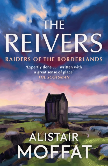 The Reivers: Raiders of the Borderlands by Alistair Moffat