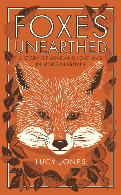 Foxes Unearthed : A Story of Love and Loathing in Modern Britain by Lucy Jones