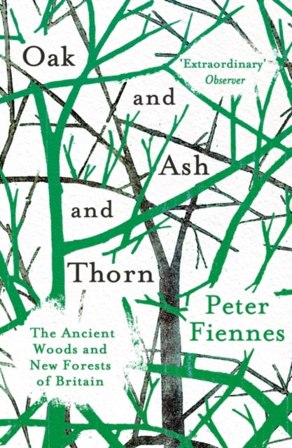 Oak and Ash and Thorn : The Ancient Woods and New Forests of Britain by Peter Fiennes