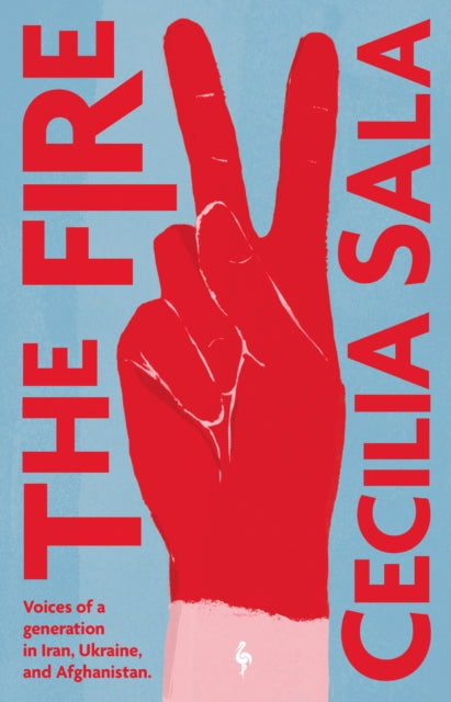 The Fire : Voices of a Generation in Iran, Ukraine, & Afghanistan by Cecilia Sala