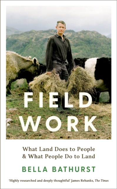 Field Work : What Land Does to People & What People Do to Land by Bella Bathurst