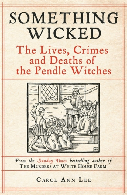 Something Wicked : The Lives, Crimes and Deaths of the Pendle Witches by Carol Ann Lee