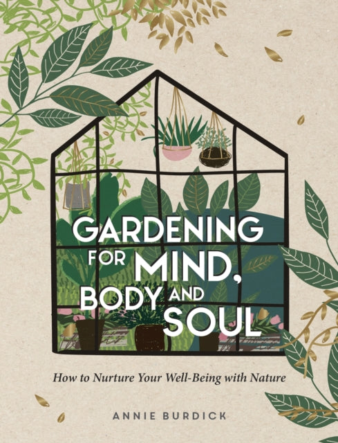 Gardening for Mind, Body and Soul : How to Nurture Your Well-Being with Nature by Annie Burdick