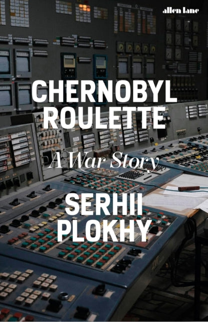 Chernobyl Roulette : A War Story by Serhii Plokhy