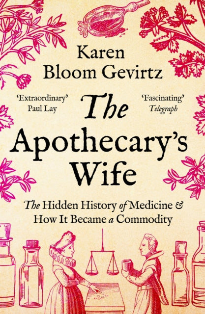 The Apothecary's Wife : The Hidden History of Medicine and How It Became a Commodity by Karen Bloom Gevirtz
