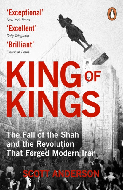 King of Kings : The Fall of the Shah and the Revolution That Forged Modern Iran by Scott Anderson