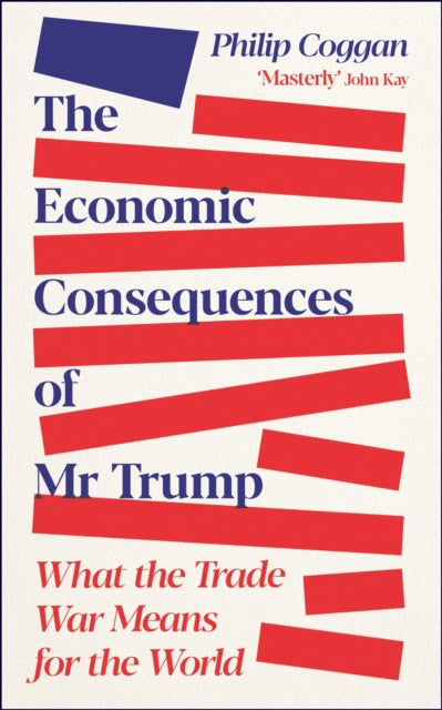 The Economic Consequences of Mr Trump : What the Trade War Means for the World by Philip Coggan