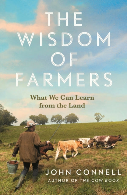 The Wisdom of Farmers : What We Can Learn from the Land by John Connell