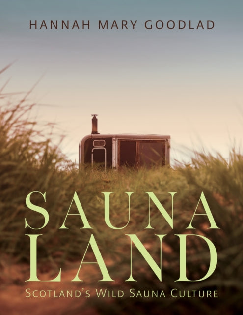 Saunaland : Scotland's Wild Sauna Culture by Hannah Mary Goodlad