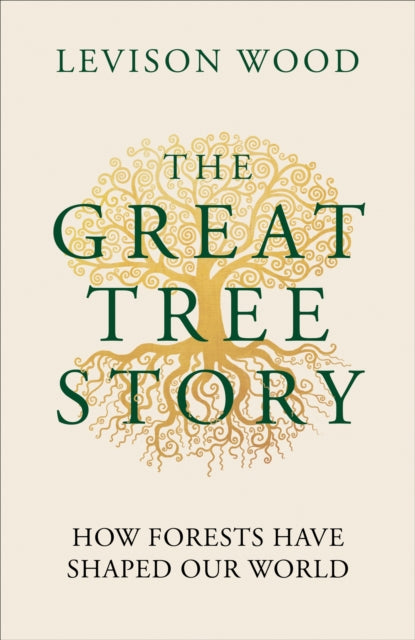 The Great Tree Story : How Forests Have Shaped Our World by Levison Wood