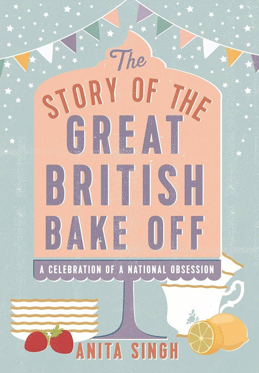 The Story of The Great British Bake Off by Anita Singh