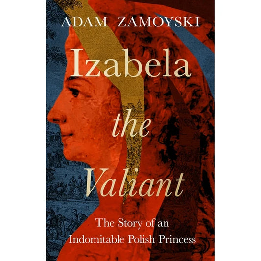 Izabela the Valiant: The Story of an Indomitable Polish Princess by Adam Zamoyski